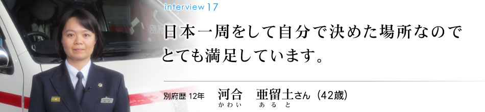 日本一周をして自分で決めた場所なのでとても満足しています。別府歴12年　河合　亜留土さん（42歳）