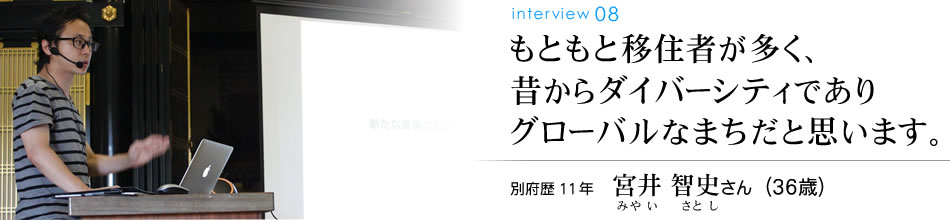 もともと移住者が多く、昔からダイバーシティでありグローバルなまちだと思います。別府歴11年 宮井智史さん（36歳）